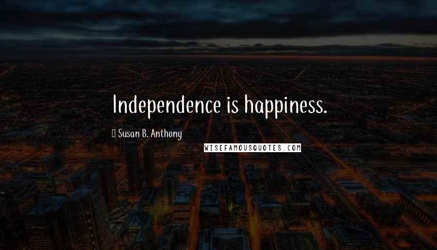 Susan B. Anthony Quotes: Independence is happiness.