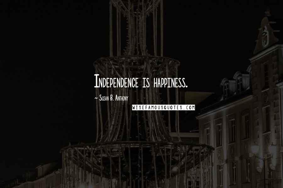 Susan B. Anthony Quotes: Independence is happiness.