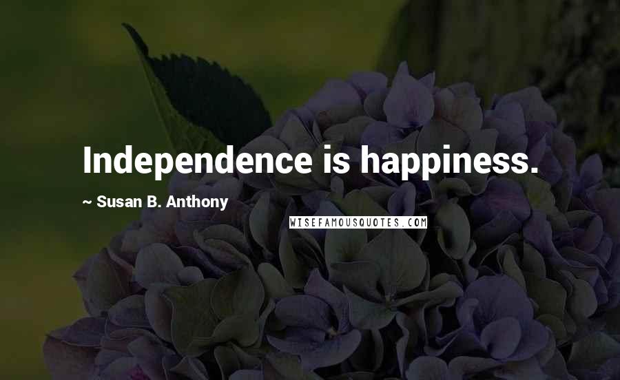 Susan B. Anthony Quotes: Independence is happiness.