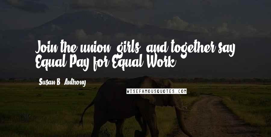 Susan B. Anthony Quotes: Join the union, girls, and together say Equal Pay for Equal Work.