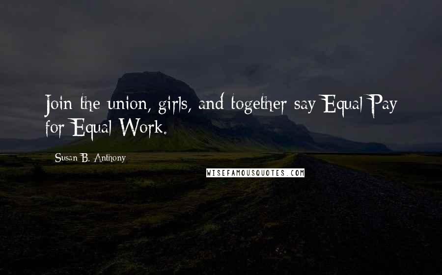 Susan B. Anthony Quotes: Join the union, girls, and together say Equal Pay for Equal Work.