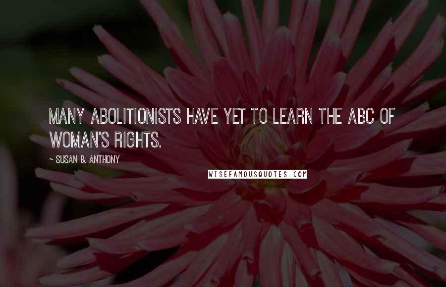Susan B. Anthony Quotes: Many abolitionists have yet to learn the ABC of woman's rights.