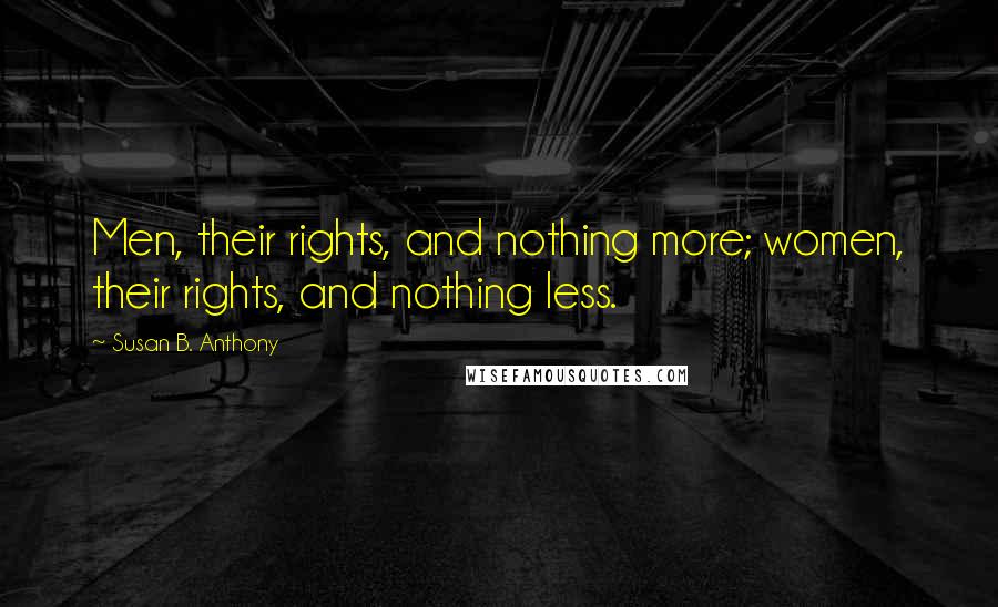 Susan B. Anthony Quotes: Men, their rights, and nothing more; women, their rights, and nothing less.