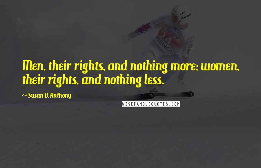 Susan B. Anthony Quotes: Men, their rights, and nothing more; women, their rights, and nothing less.