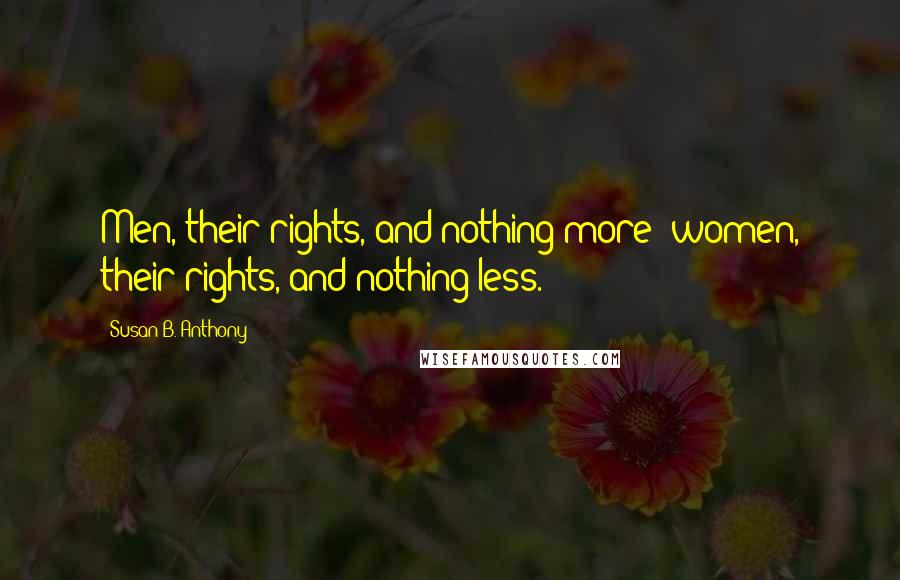 Susan B. Anthony Quotes: Men, their rights, and nothing more; women, their rights, and nothing less.