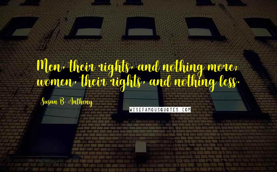 Susan B. Anthony Quotes: Men, their rights, and nothing more; women, their rights, and nothing less.