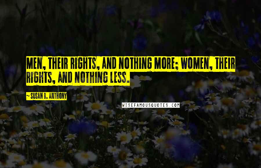 Susan B. Anthony Quotes: Men, their rights, and nothing more; women, their rights, and nothing less.