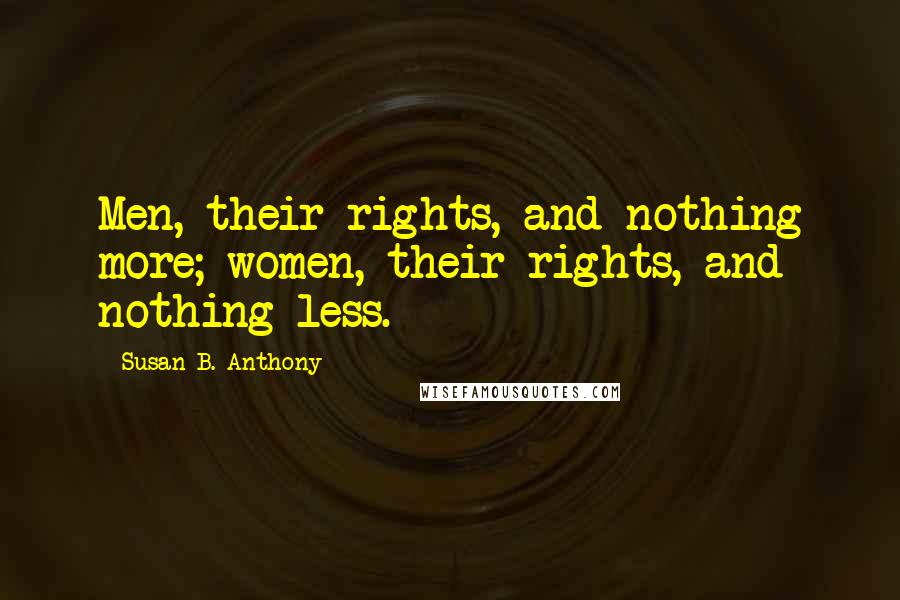 Susan B. Anthony Quotes: Men, their rights, and nothing more; women, their rights, and nothing less.