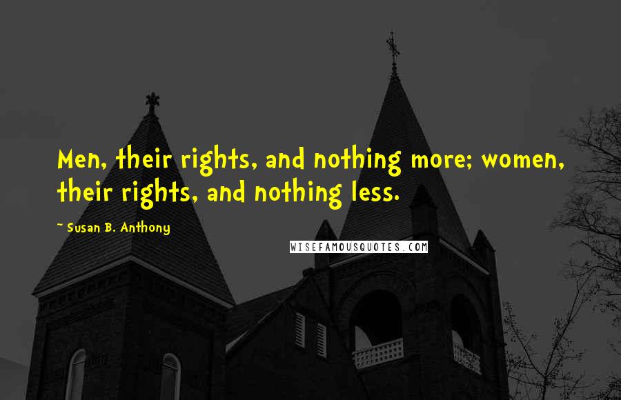 Susan B. Anthony Quotes: Men, their rights, and nothing more; women, their rights, and nothing less.