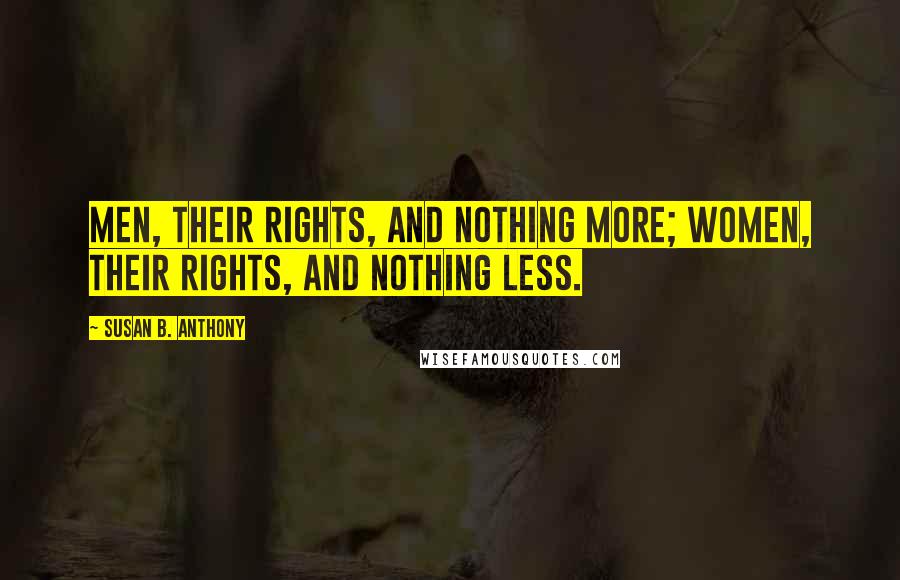 Susan B. Anthony Quotes: Men, their rights, and nothing more; women, their rights, and nothing less.