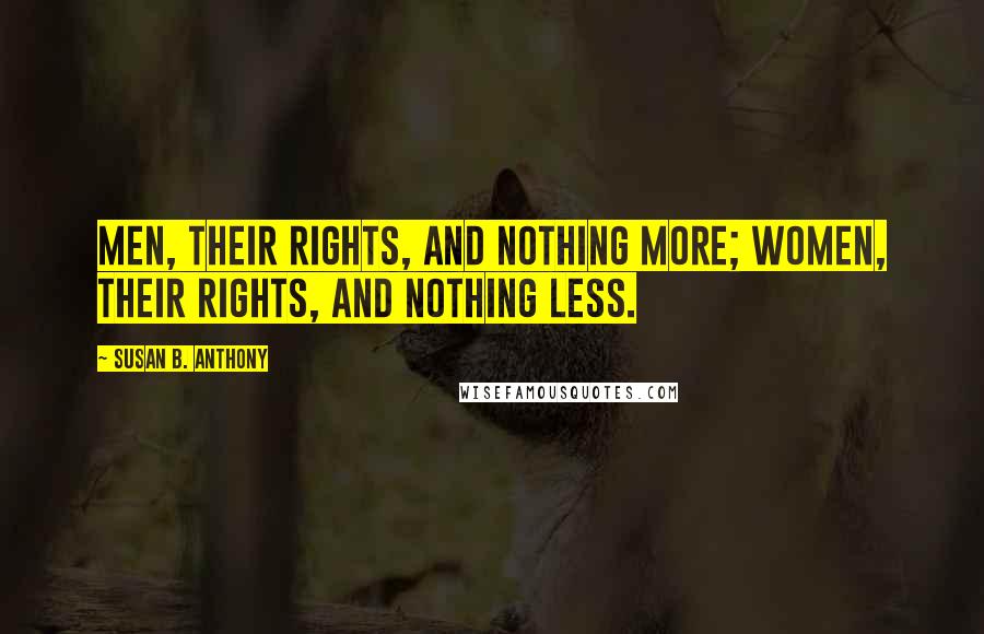 Susan B. Anthony Quotes: Men, their rights, and nothing more; women, their rights, and nothing less.