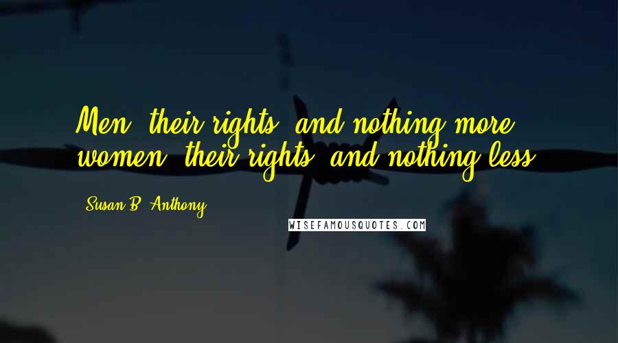 Susan B. Anthony Quotes: Men, their rights, and nothing more; women, their rights, and nothing less.