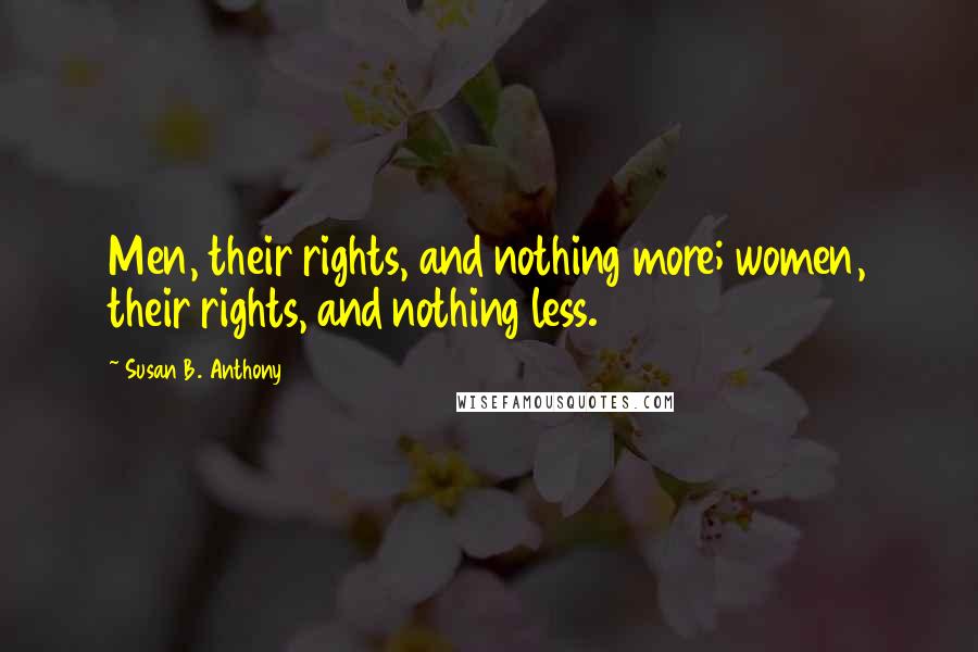 Susan B. Anthony Quotes: Men, their rights, and nothing more; women, their rights, and nothing less.