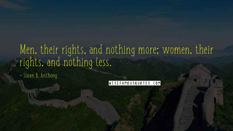 Susan B. Anthony Quotes: Men, their rights, and nothing more; women, their rights, and nothing less.