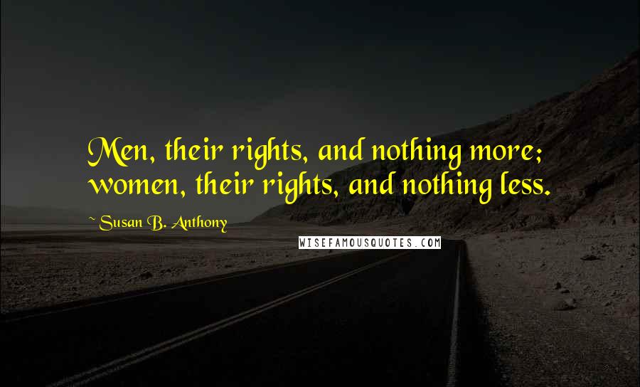 Susan B. Anthony Quotes: Men, their rights, and nothing more; women, their rights, and nothing less.