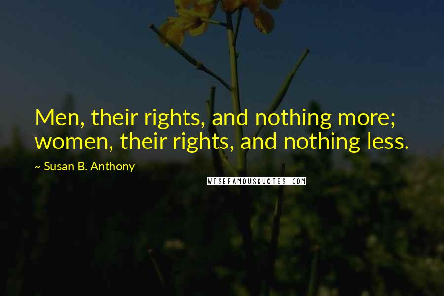 Susan B. Anthony Quotes: Men, their rights, and nothing more; women, their rights, and nothing less.