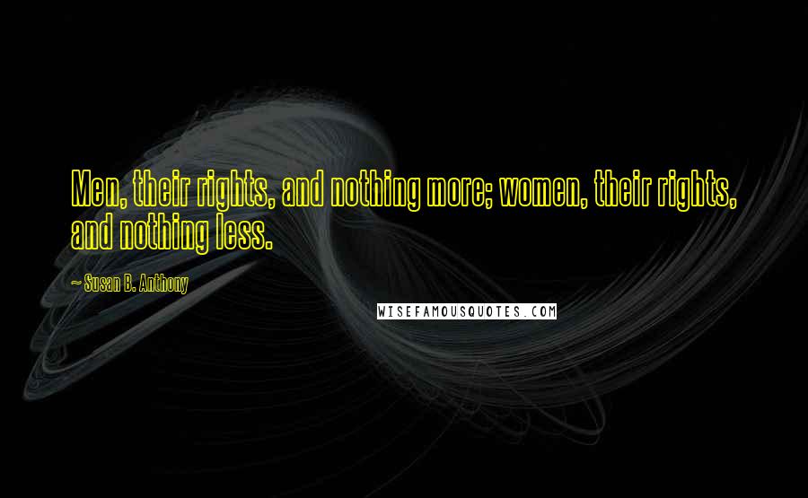 Susan B. Anthony Quotes: Men, their rights, and nothing more; women, their rights, and nothing less.