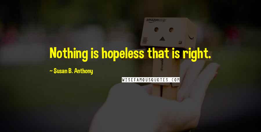 Susan B. Anthony Quotes: Nothing is hopeless that is right.