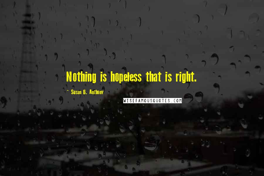 Susan B. Anthony Quotes: Nothing is hopeless that is right.