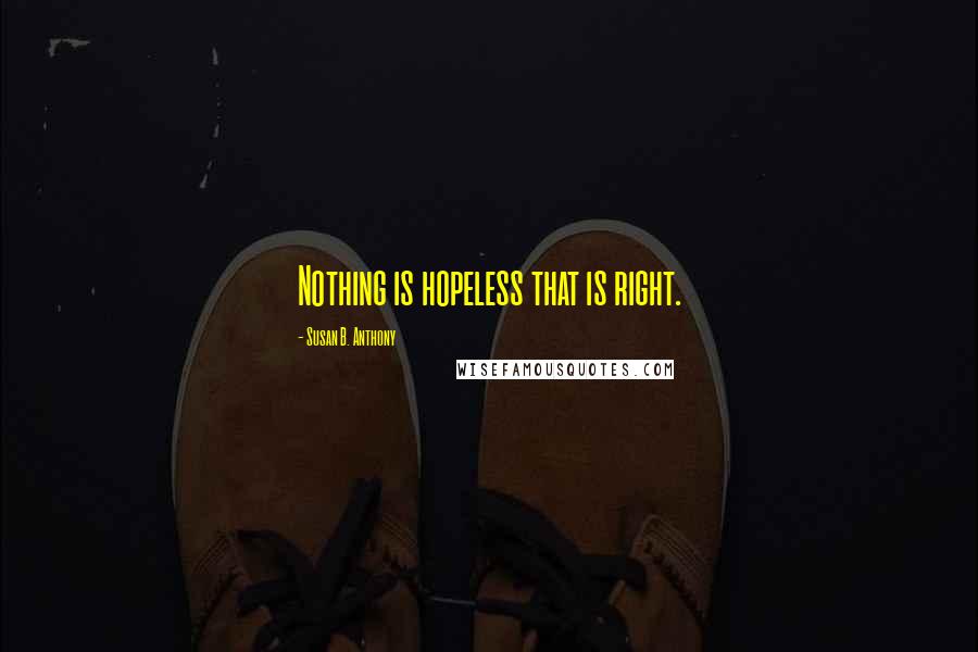 Susan B. Anthony Quotes: Nothing is hopeless that is right.