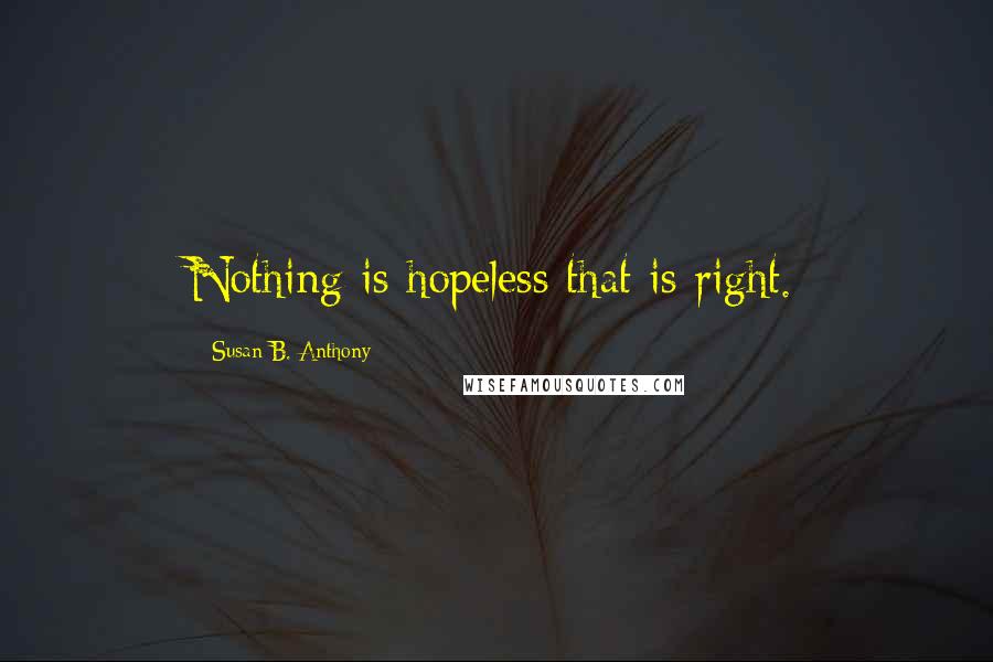 Susan B. Anthony Quotes: Nothing is hopeless that is right.