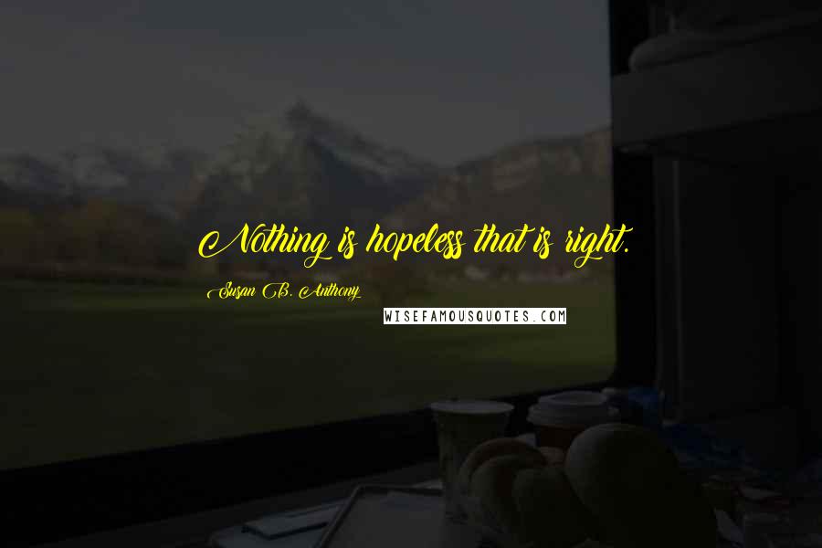 Susan B. Anthony Quotes: Nothing is hopeless that is right.