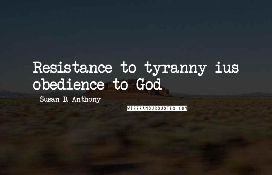 Susan B. Anthony Quotes: Resistance to tyranny ius obedience to God