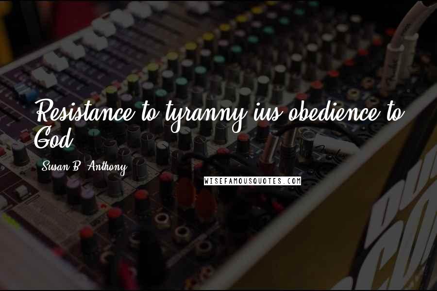 Susan B. Anthony Quotes: Resistance to tyranny ius obedience to God