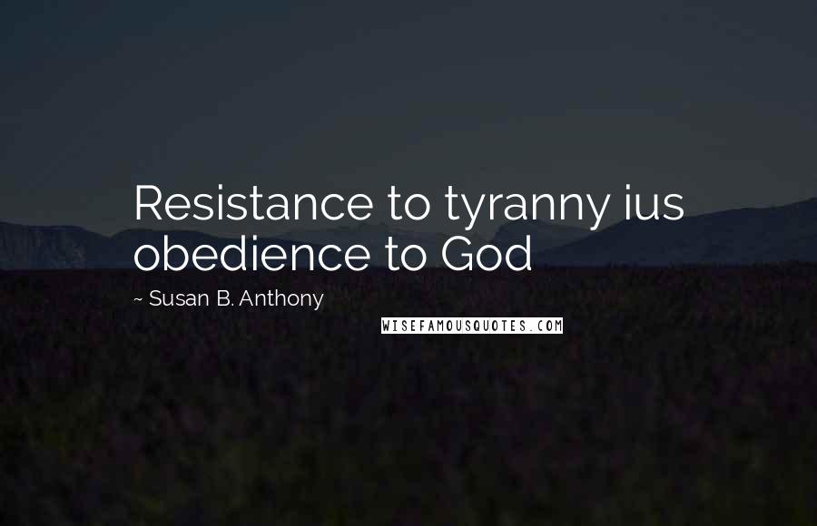 Susan B. Anthony Quotes: Resistance to tyranny ius obedience to God