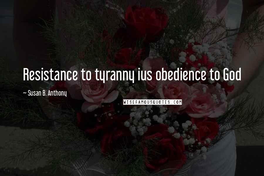 Susan B. Anthony Quotes: Resistance to tyranny ius obedience to God