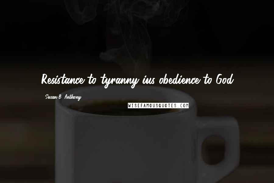 Susan B. Anthony Quotes: Resistance to tyranny ius obedience to God