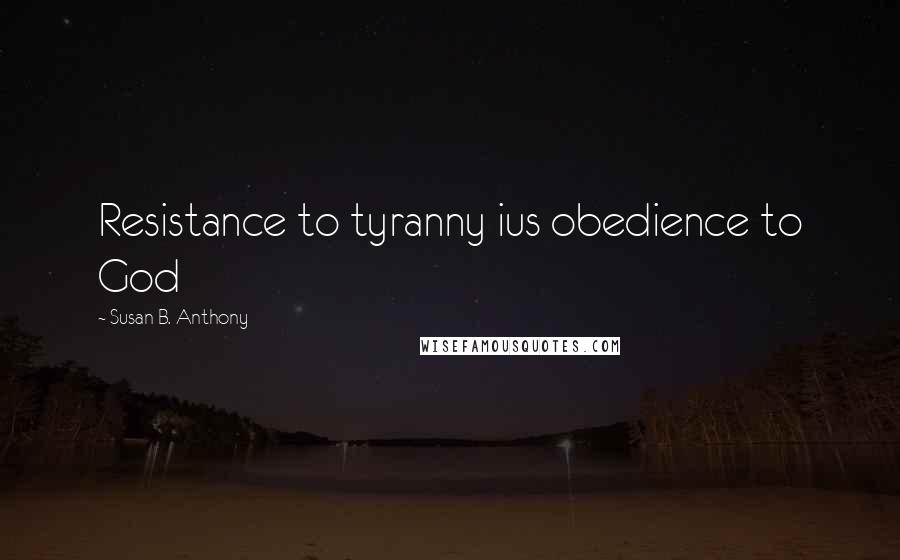 Susan B. Anthony Quotes: Resistance to tyranny ius obedience to God