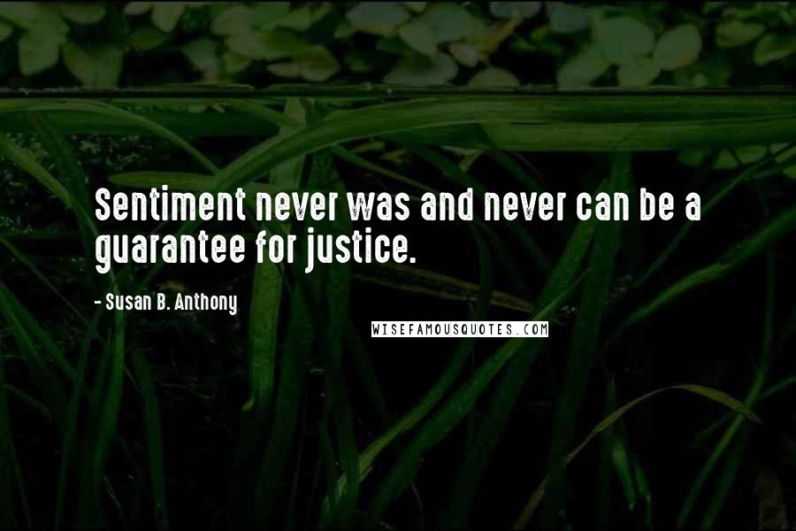 Susan B. Anthony Quotes: Sentiment never was and never can be a guarantee for justice.