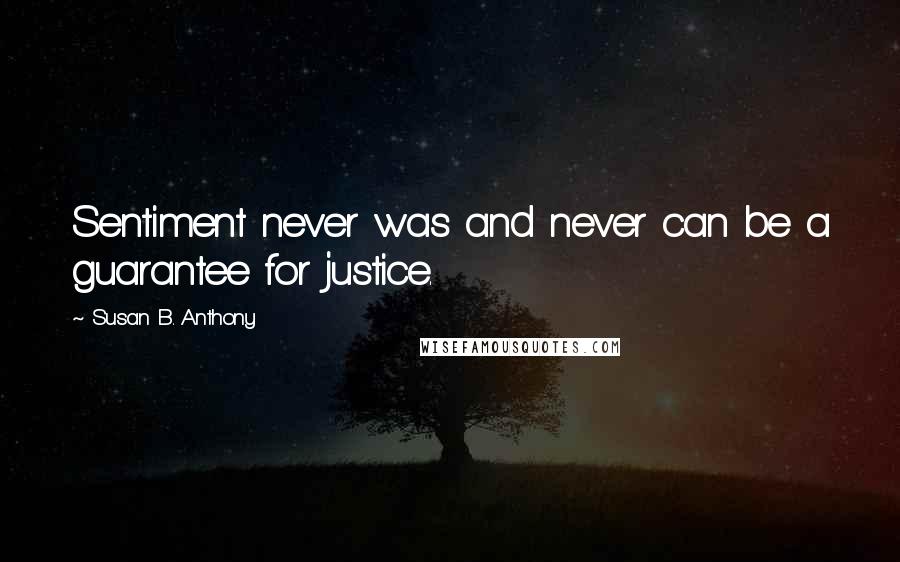 Susan B. Anthony Quotes: Sentiment never was and never can be a guarantee for justice.