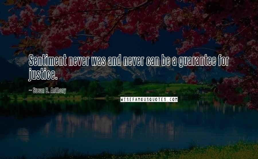 Susan B. Anthony Quotes: Sentiment never was and never can be a guarantee for justice.