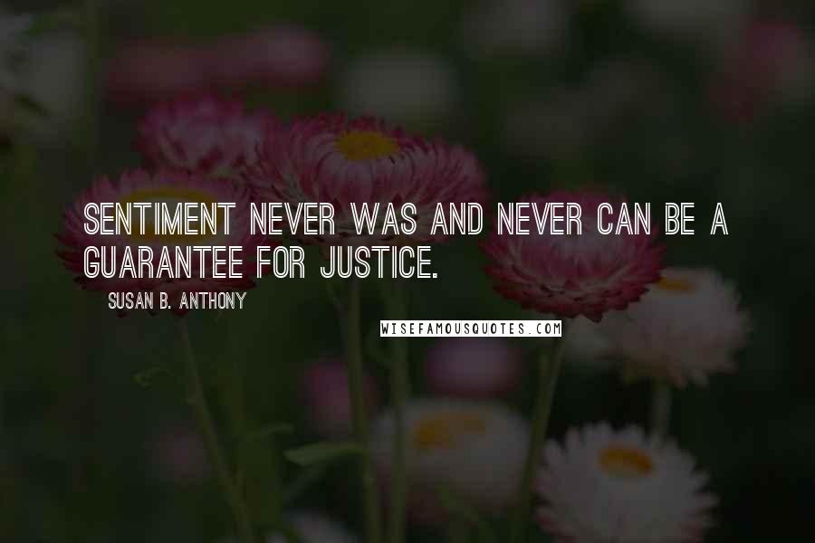 Susan B. Anthony Quotes: Sentiment never was and never can be a guarantee for justice.