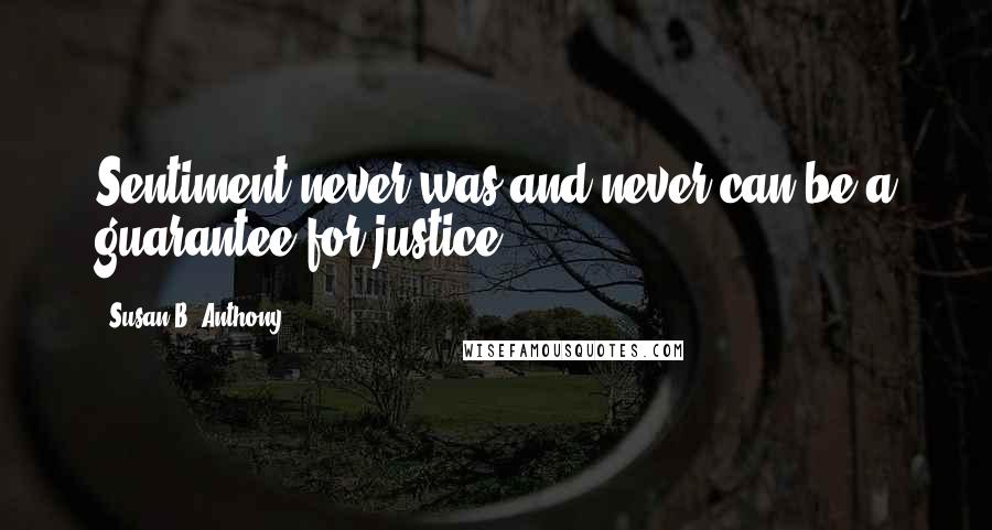 Susan B. Anthony Quotes: Sentiment never was and never can be a guarantee for justice.