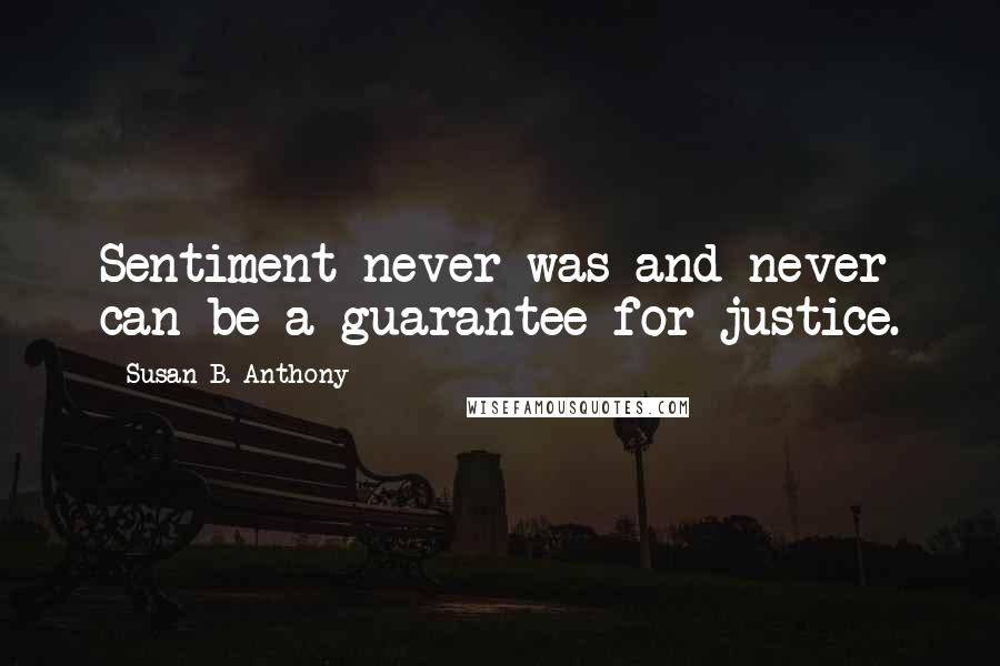 Susan B. Anthony Quotes: Sentiment never was and never can be a guarantee for justice.