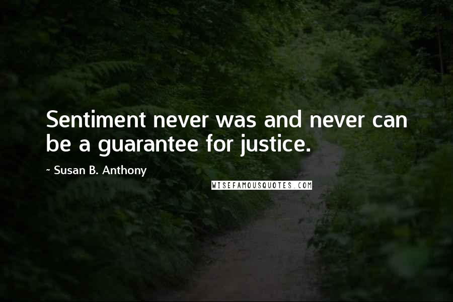 Susan B. Anthony Quotes: Sentiment never was and never can be a guarantee for justice.