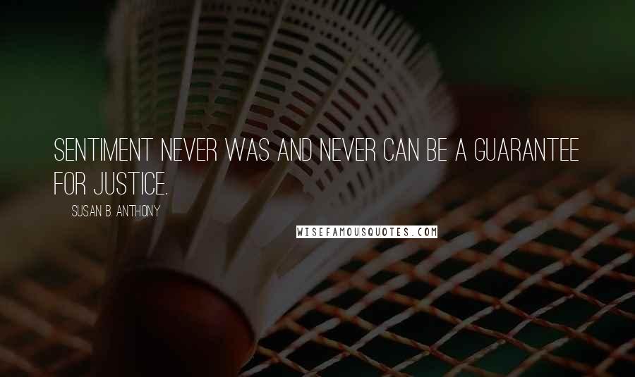 Susan B. Anthony Quotes: Sentiment never was and never can be a guarantee for justice.