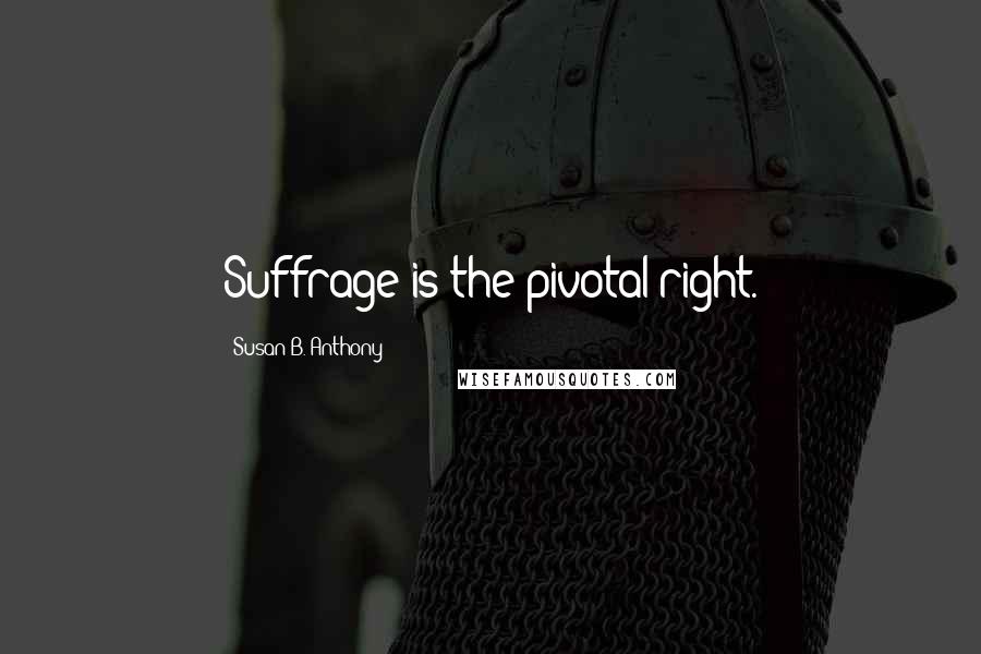 Susan B. Anthony Quotes: Suffrage is the pivotal right.