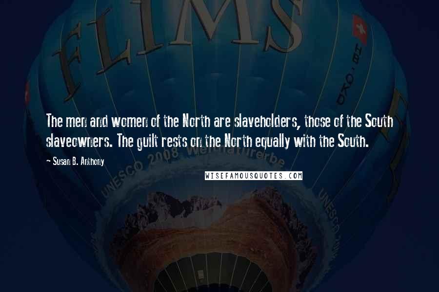 Susan B. Anthony Quotes: The men and women of the North are slaveholders, those of the South slaveowners. The guilt rests on the North equally with the South.