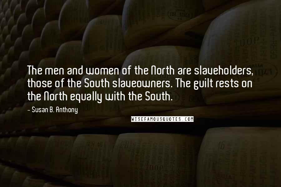 Susan B. Anthony Quotes: The men and women of the North are slaveholders, those of the South slaveowners. The guilt rests on the North equally with the South.