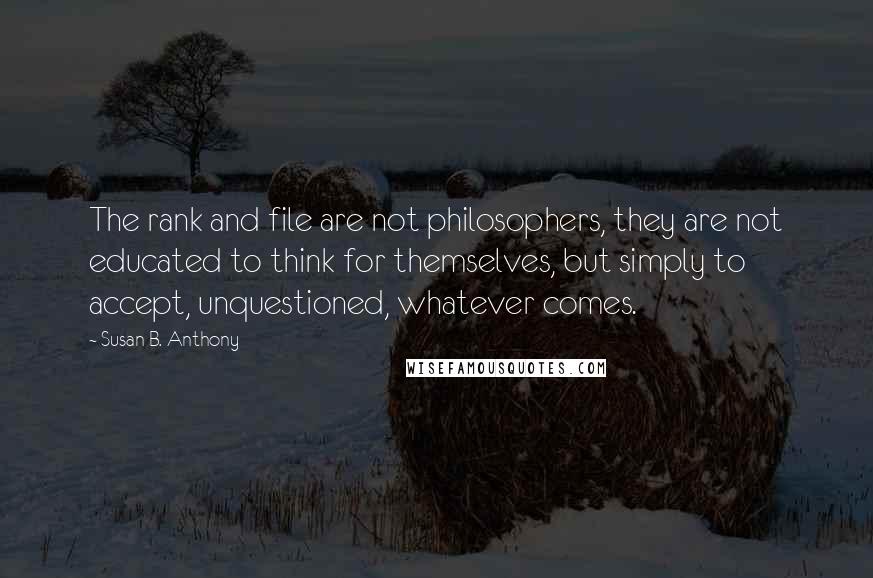 Susan B. Anthony Quotes: The rank and file are not philosophers, they are not educated to think for themselves, but simply to accept, unquestioned, whatever comes.