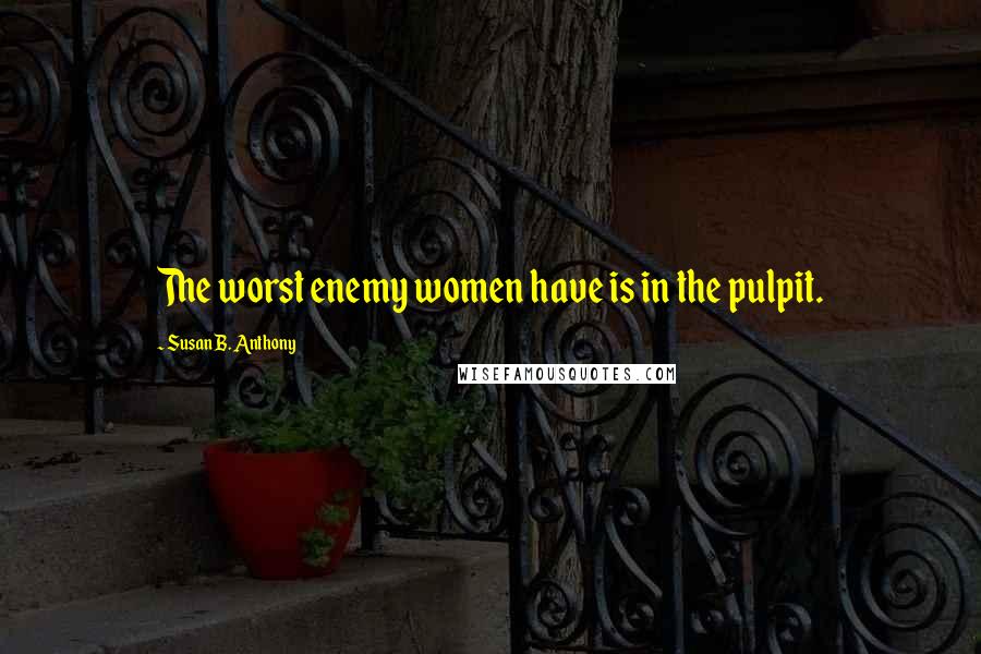 Susan B. Anthony Quotes: The worst enemy women have is in the pulpit.