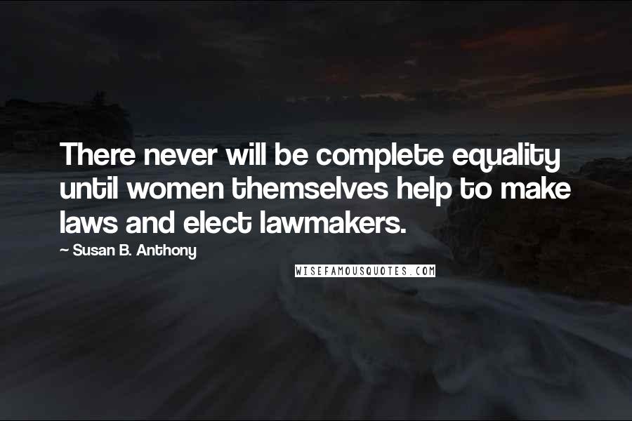 Susan B. Anthony Quotes: There never will be complete equality until women themselves help to make laws and elect lawmakers.