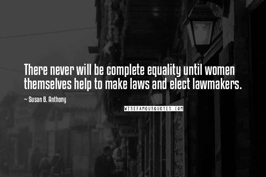 Susan B. Anthony Quotes: There never will be complete equality until women themselves help to make laws and elect lawmakers.