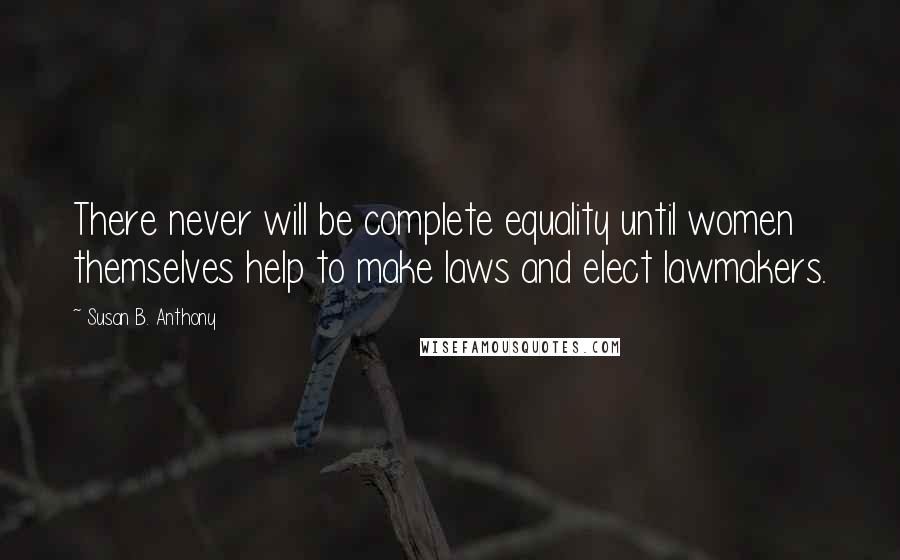 Susan B. Anthony Quotes: There never will be complete equality until women themselves help to make laws and elect lawmakers.