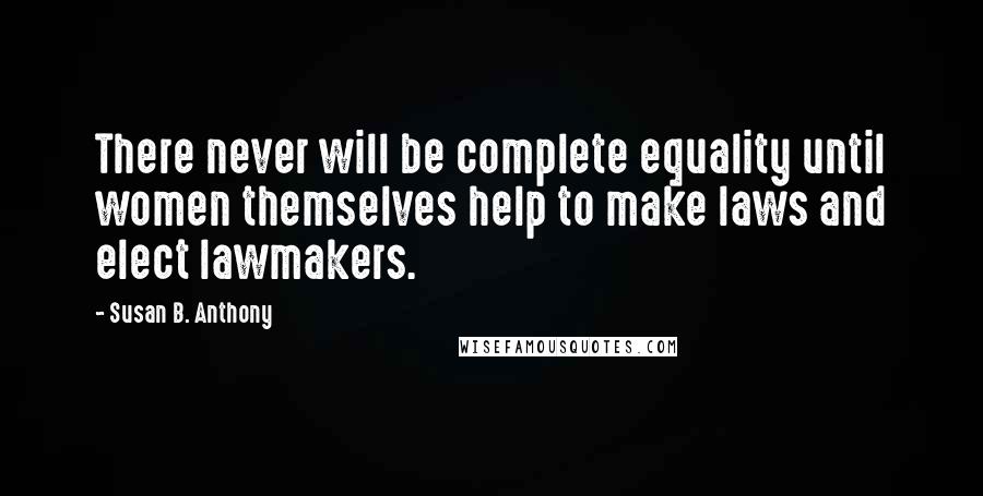 Susan B. Anthony Quotes: There never will be complete equality until women themselves help to make laws and elect lawmakers.