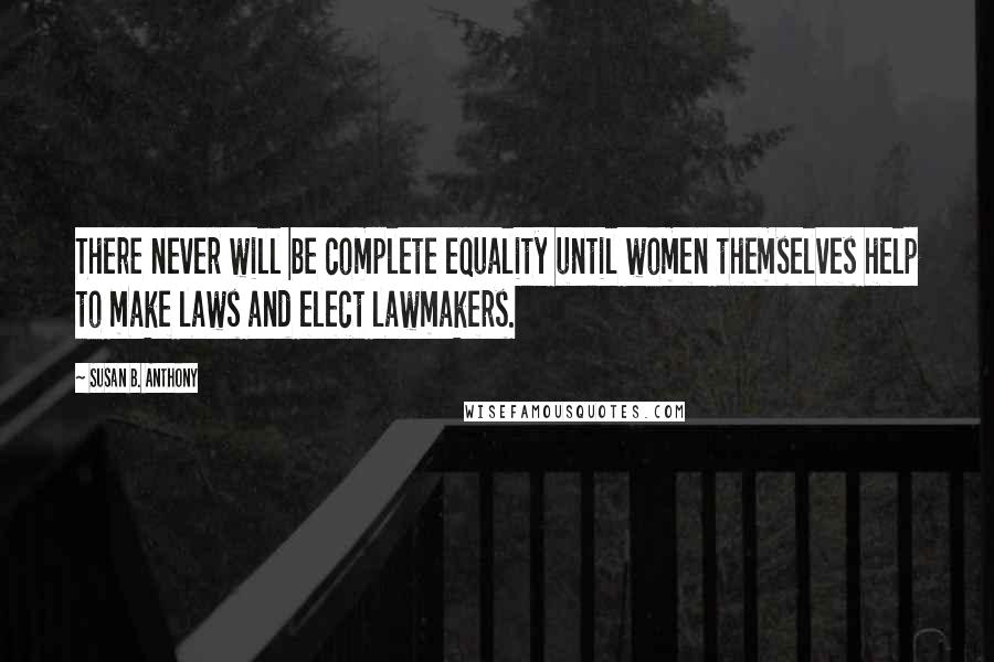 Susan B. Anthony Quotes: There never will be complete equality until women themselves help to make laws and elect lawmakers.